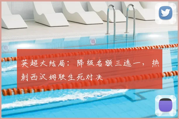 英超大结局:降级名额三选一,热刺西汉姆联生死对决
