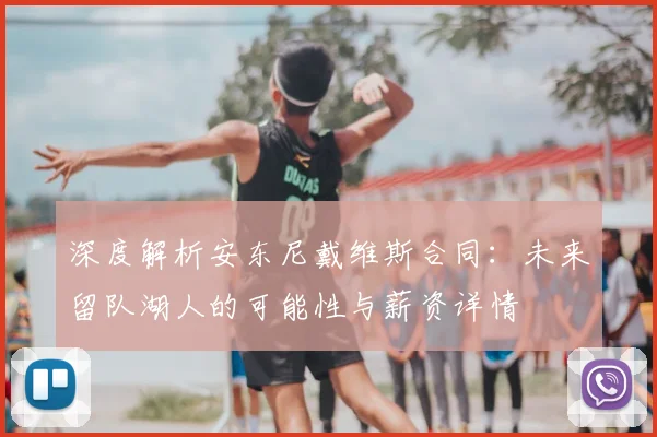 深度解析安东尼戴维斯合同：未来留队湖人的可能性与薪资详情