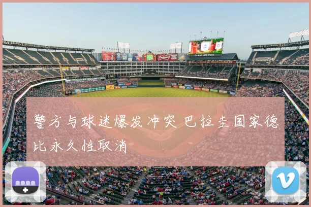 警方与球迷爆发冲突 巴拉圭国家德比永久性取消