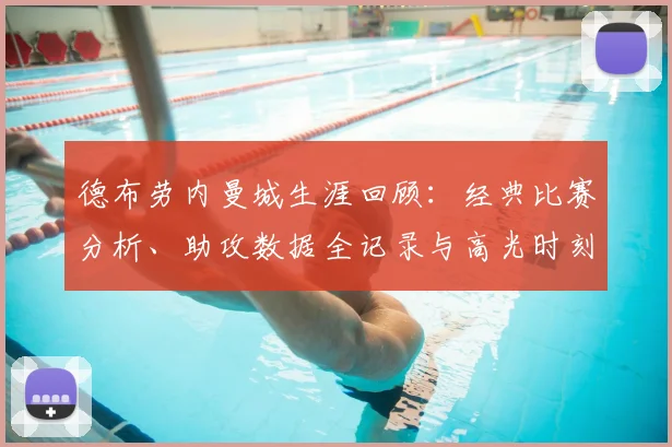 德布劳内曼城生涯回顾：经典比赛分析、助攻数据全记录与高光时刻集锦